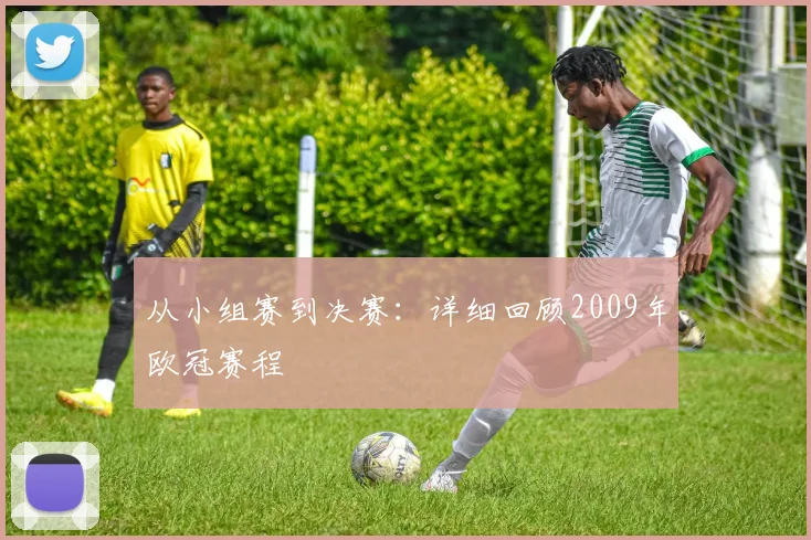 从小组赛到决赛：详细回顾2009年欧冠赛程
