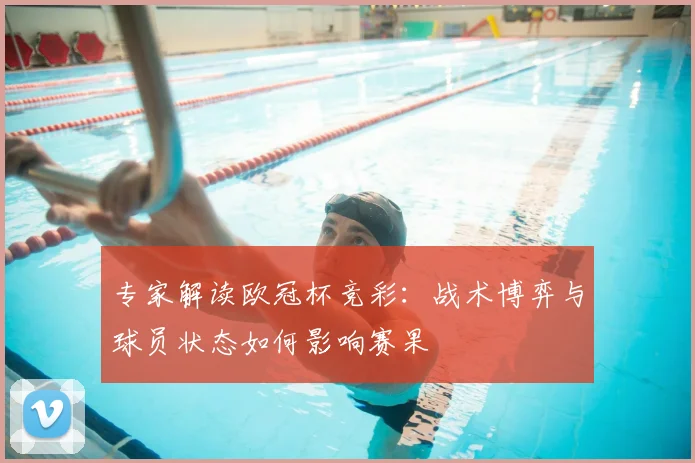 专家解读欧冠杯竞彩：战术博弈与球员状态如何影响赛果