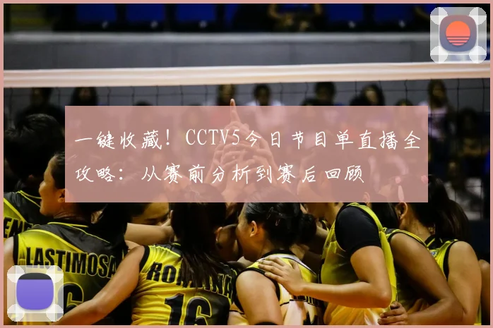 一键收藏!CCTV5今日节目单直播全攻略:从赛前分析到赛后回顾