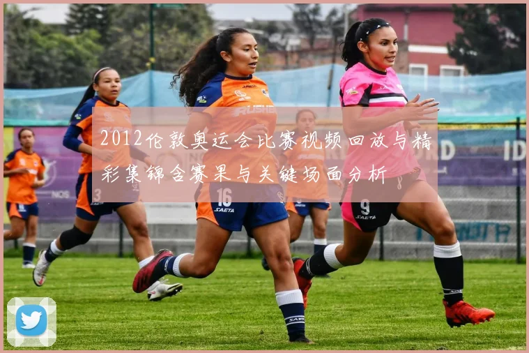 2012伦敦奥运会比赛视频回放与精彩集锦含赛果与关键场面分析