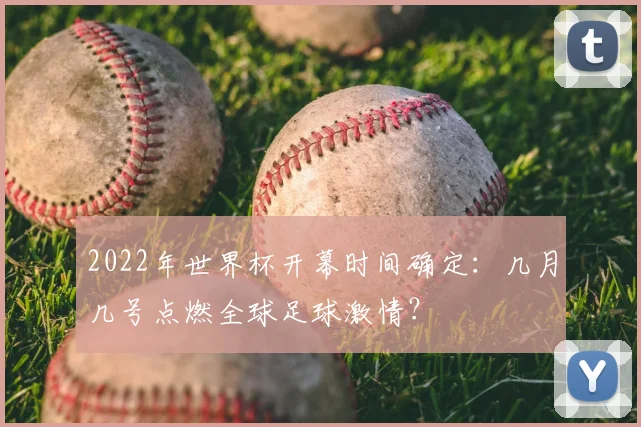 2022年世界杯开幕时间确定：几月几号点燃全球足球激情？