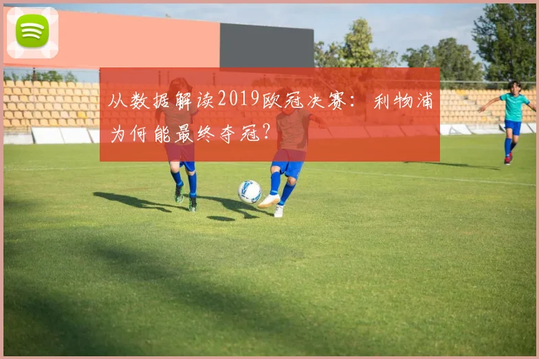 从数据解读2019欧冠决赛:利物浦为何能最终夺冠?