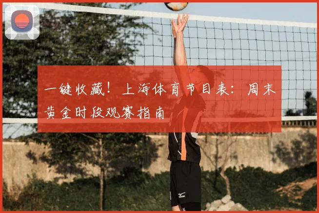一键收藏!上海体育节目表:周末黄金时段观赛指南