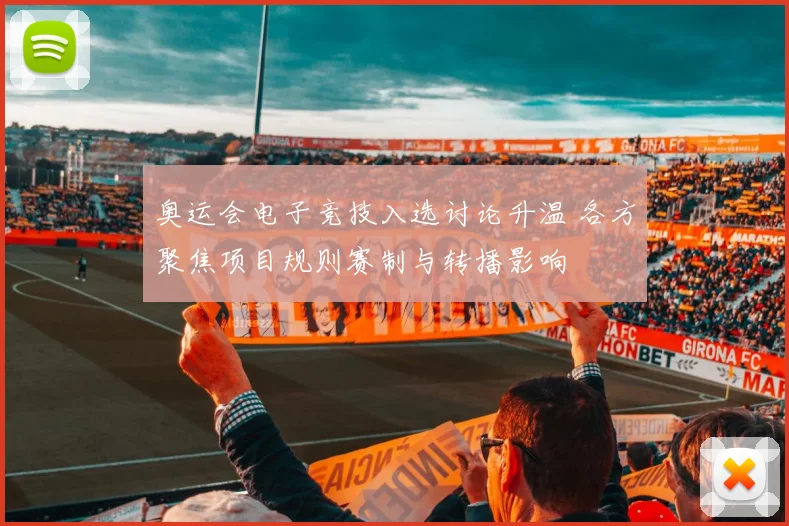 奥运会电子竞技入选讨论升温 各方聚焦项目规则赛制与转播影响