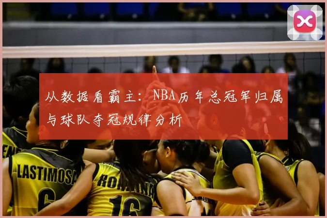 从数据看霸主：NBA历年总冠军归属与球队夺冠规律分析