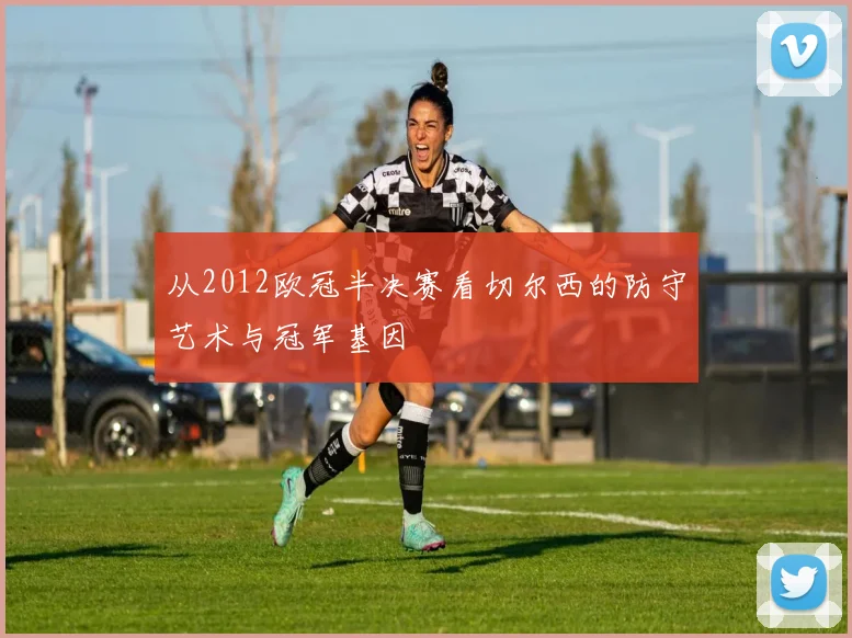 从2012欧冠半决赛看切尔西的防守艺术与冠军基因