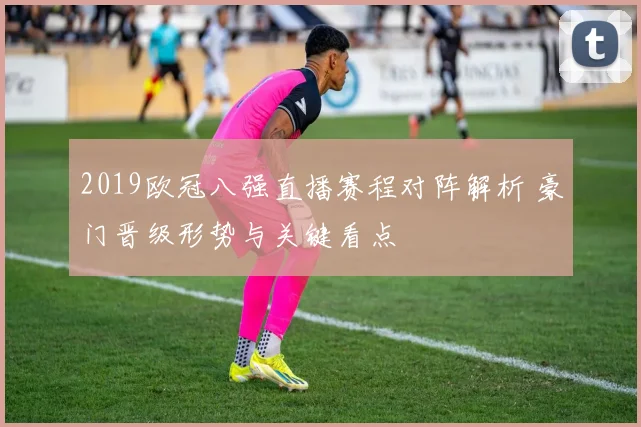 2019欧冠八强直播赛程对阵解析 豪门晋级形势与关键看点