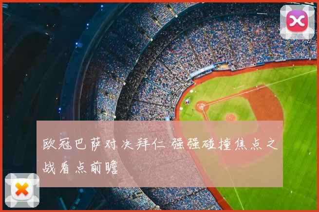 欧冠巴萨对决拜仁 强强碰撞焦点之战看点前瞻